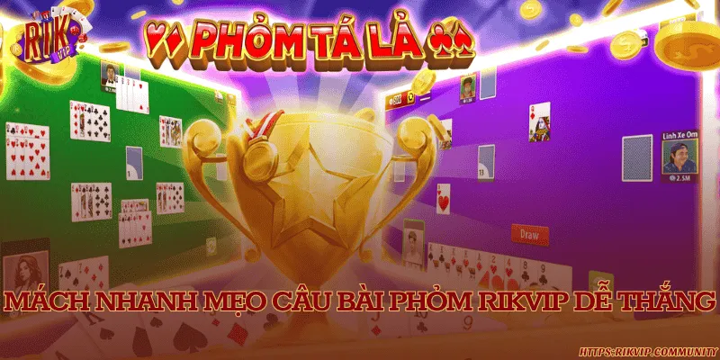 Phỏm Rikvip - Luật chơi và cách câu bài thắng lớn Mẹo câu bài và ôm bom được nhiều người khuyên nên áp dụng