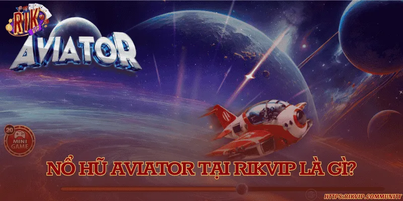 Nổ hũ aviator – Trải nghiệm game bay hấp dẫn và đầy kịch tính Nổ hũ Aviator tại Rikvip là gì?