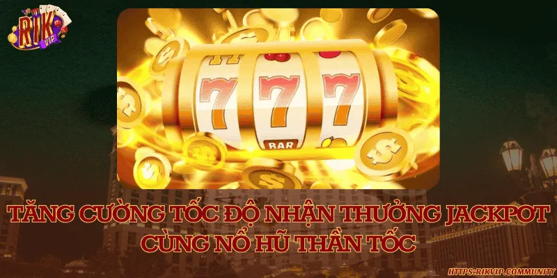 Tăng cường tốc độ nhận thưởng jackpot cùng nổ hũ thần tốc